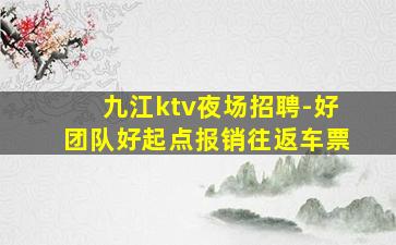 九江ktv夜场招聘-好团队好起点报销往返车票