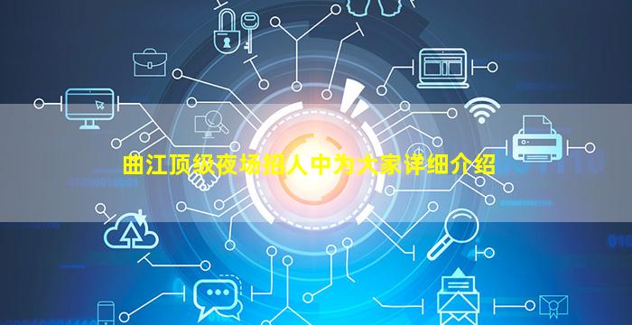 曲江顶级夜场招人中为大家详细介绍