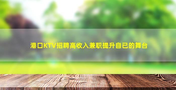 港口KTV招聘高收入兼职提升自已的舞台
